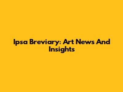 Ipsa Breviary: Art News And Insights