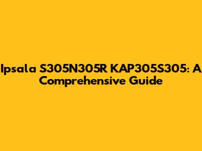Ipsala S305N305R KAP305S305: A Comprehensive Guide