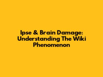 Ipse & Brain Damage: Understanding The Wiki Phenomenon