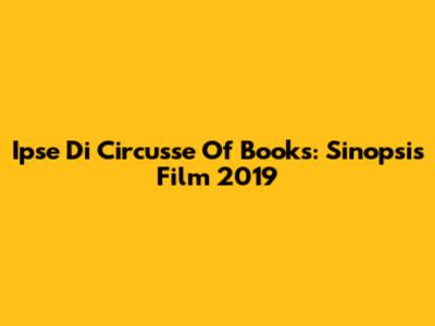 Ipse Di Circusse Of Books: Sinopsis Film 2019