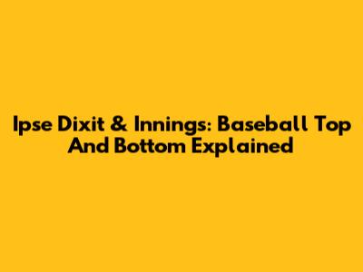 Ipse Dixit & Innings: Baseball Top And Bottom Explained