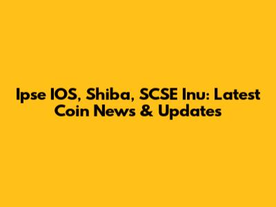 Ipse IOS, Shiba, SCSE Inu: Latest Coin News & Updates