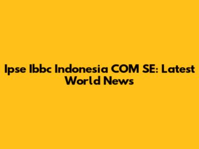 Ipse Ibbc Indonesia COM SE: Latest World News