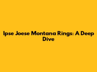 Ipse Joese Montana Rings: A Deep Dive