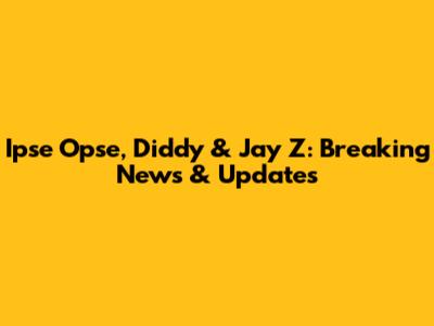 Ipse Opse, Diddy & Jay Z: Breaking News & Updates