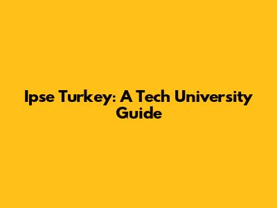 Ipse Turkey: A Tech University Guide