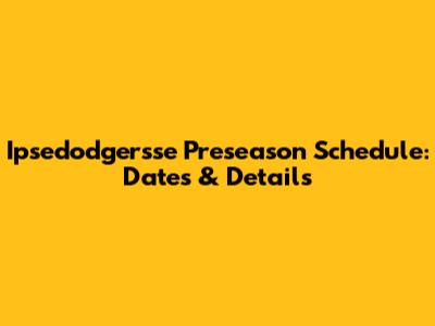 Ipsedodgersse Preseason Schedule: Dates & Details