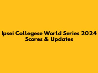 Ipsei Collegese World Series 2024 Scores & Updates