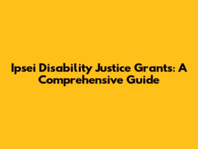 Ipsei Disability Justice Grants: A Comprehensive Guide