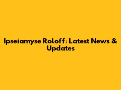 Ipseiamyse Roloff: Latest News & Updates