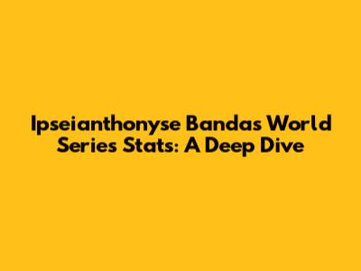 Ipseianthonyse Banda's World Series Stats: A Deep Dive