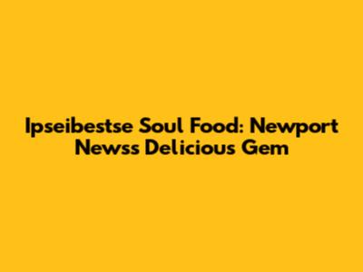 Ipseibestse Soul Food: Newport News's Delicious Gem