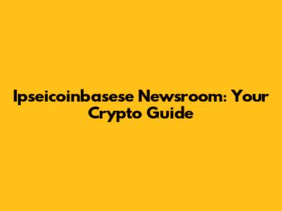 Ipseicoinbasese Newsroom: Your Crypto Guide