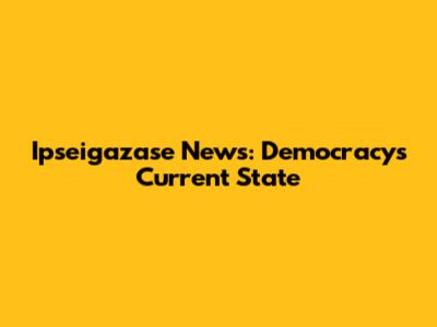 Ipseigazase News: Democracy's Current State
