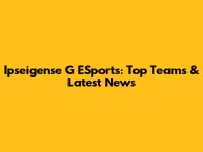 Ipseigense G ESports: Top Teams & Latest News