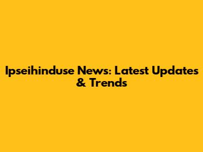 Ipseihinduse News: Latest Updates & Trends