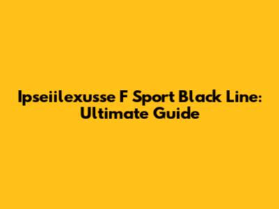 Ipseiilexusse F Sport Black Line: Ultimate Guide