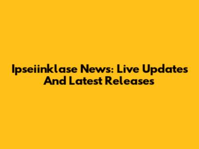 Ipseiinklase News: Live Updates And Latest Releases