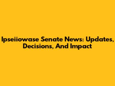 Ipseiiowase Senate News: Updates, Decisions, And Impact