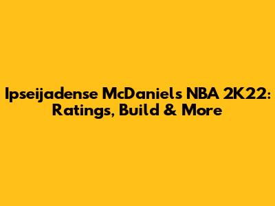 Ipseijadense McDaniels NBA 2K22: Ratings, Build & More