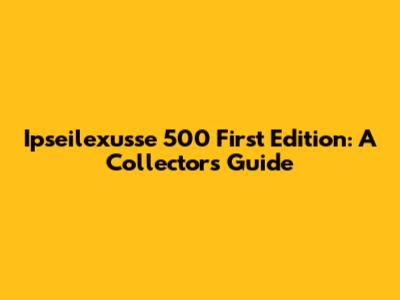 Ipseilexusse 500 First Edition: A Collector's Guide
