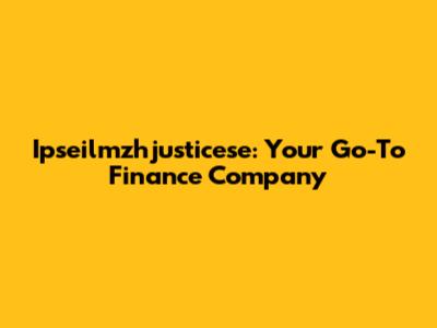 Ipseilmzhjusticese: Your Go-To Finance Company