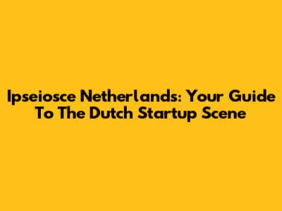 Ipseiosce Netherlands: Your Guide To The Dutch Startup Scene