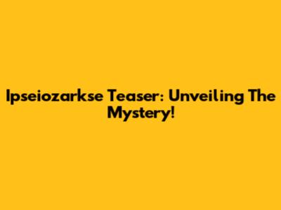 Ipseiozarkse Teaser: Unveiling The Mystery!