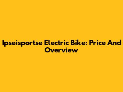 Ipseisportse Electric Bike: Price And Overview