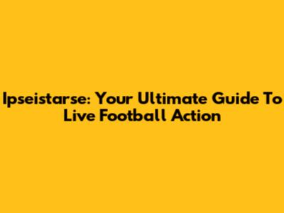 Ipseistarse: Your Ultimate Guide To Live Football Action