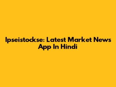 Ipseistockse: Latest Market News App In Hindi