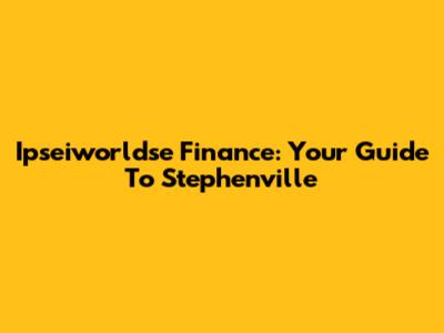 Ipseiworldse Finance: Your Guide To Stephenville