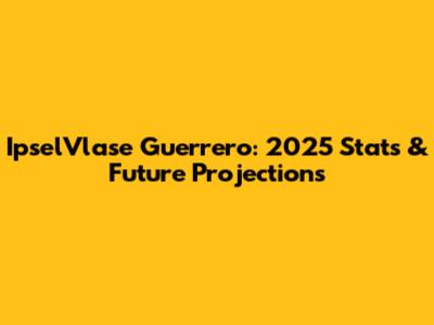 IpselVlase Guerrero: 2025 Stats & Future Projections