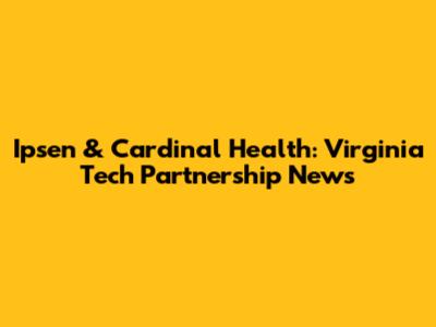 Ipsen & Cardinal Health: Virginia Tech Partnership News