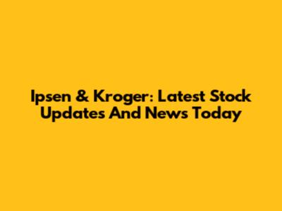 Ipsen & Kroger: Latest Stock Updates And News Today