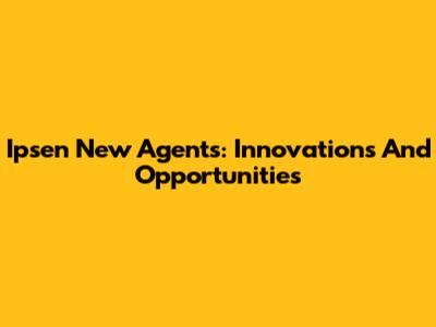 Ipsen New Agents: Innovations And Opportunities