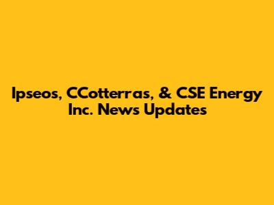 Ipseos, CCotterras, & CSE Energy Inc. News Updates