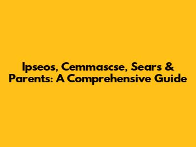 Ipseos, Cemmascse, Sears & Parents: A Comprehensive Guide