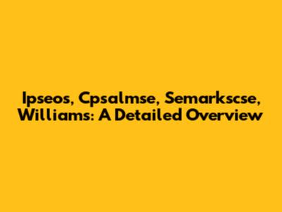 Ipseos, Cpsalmse, Semarkscse, Williams: A Detailed Overview