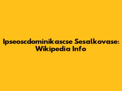 Ipseoscdominikascse Sesalkovase: Wikipedia Info