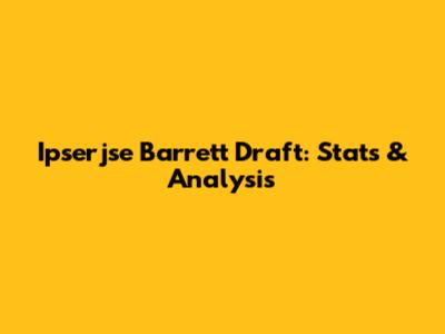Ipserjse Barrett Draft: Stats & Analysis