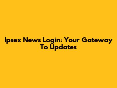 Ipsex News Login: Your Gateway To Updates
