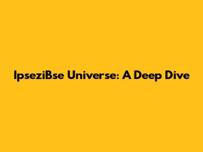IpseziBse Universe: A Deep Dive