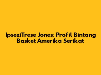 IpseziTrese Jones: Profil Bintang Basket Amerika Serikat