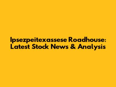 Ipsezpeitexassese Roadhouse: Latest Stock News & Analysis