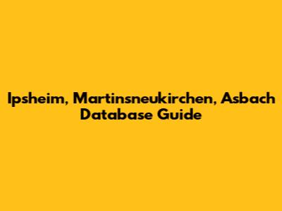 Ipsheim, Martinsneukirchen, Asbach Database Guide