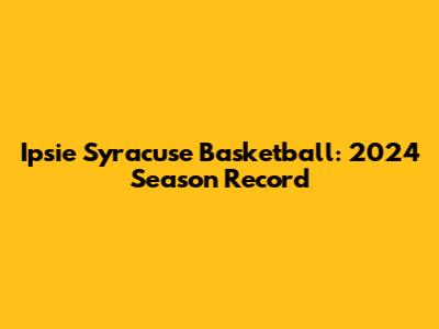 Ipsie Syracuse Basketball: 2024 Season Record
