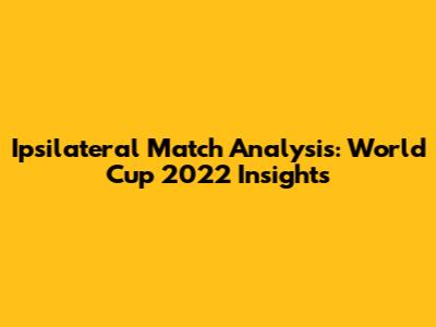 Ipsilateral Match Analysis: World Cup 2022 Insights