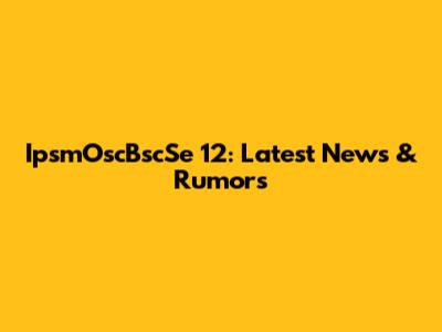 IpsmOscBscSe 12: Latest News & Rumors