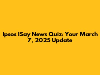 Ipsos ISay News Quiz: Your March 7, 2025 Update